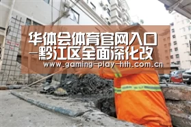 华体会体育官网入口-黔江区全面深化改革培育区域开放新优势(图1) 华体会APP下载