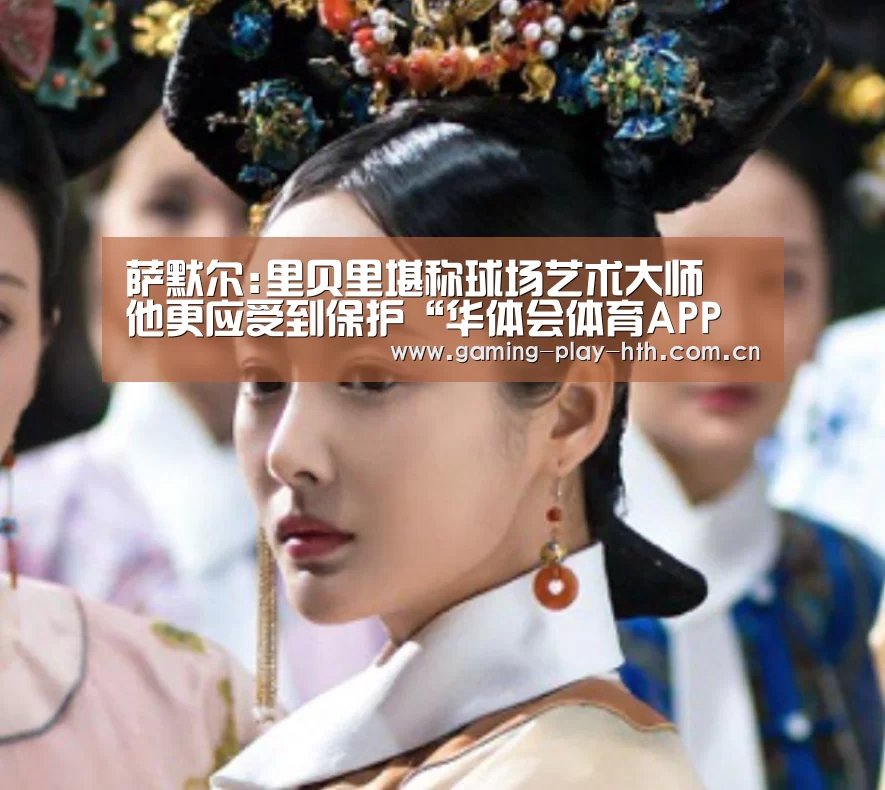 萨默尔:里贝里堪称球场艺术大师 他更应受到保护“华体会体育APP下载官网”(图1) 华体会体育官网入口
